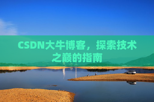 CSDN大牛博客，探索技术之巅的指南